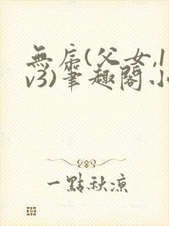 无序(父女,1v3)笔趣阁小说阅读