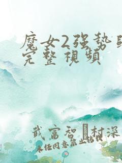 魔女2强势归来完整视频