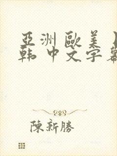 亚洲 欧美 日韩 中文字幕