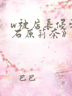 w被店长侵污的石原莉奈》