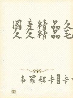 国产精品久久久久久精品毛片最新章