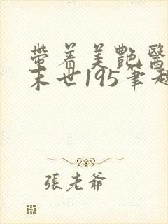 带着美艳医母闯末世195笔趣阁