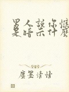 男人说你憔悴了是暗示什么