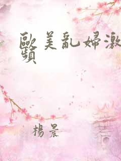 欧美乱妇激情视频