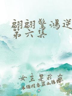 翩翩惊鸿逆游龙第六集