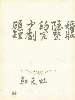 顾少的隐婚罪妻短剧完整版