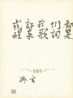 或许我们都不该醒来歌词是什么歌