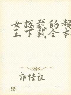 女总裁的超级兵王下载全本txt