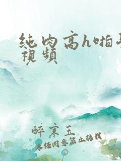 纯肉高h啪学生视频