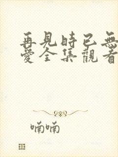 再见时已无恨无爱全集观看