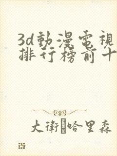 3d动漫电视剧排行榜前十名