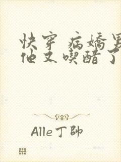 快穿 病娇男主他又吃醋了