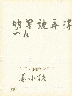 明星被弄得很爽～h