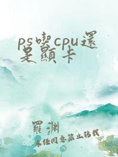 ps吃cpu还是显卡