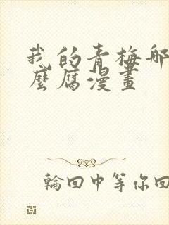 我的青梅哪有那么腐漫画