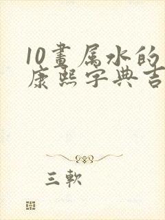 10画属水的字康熙字典吉祥字