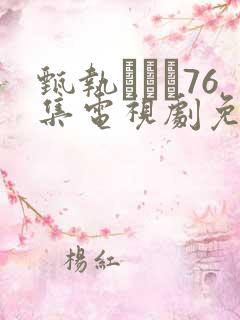 甄执�76集电视剧免费