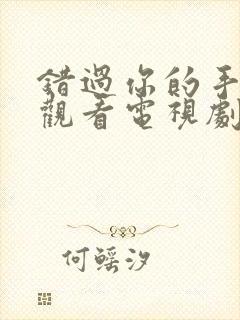 错过你的手在线观看电视剧免费全集