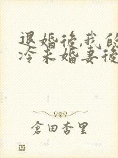 退婚后,我的高冷未婚妻后悔了章节