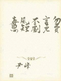 春风不言勿复相思短剧免费观看全集