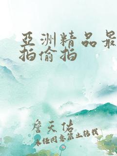 亚洲精品最新自拍偷拍