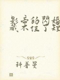 影帝的闪婚娇妻藏不住了短剧大结局