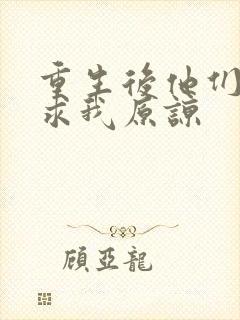 重生后他们哭着求我原谅