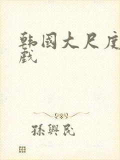 韩国大尺度激情戏