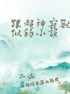 跟超神宠兽店类似的小说