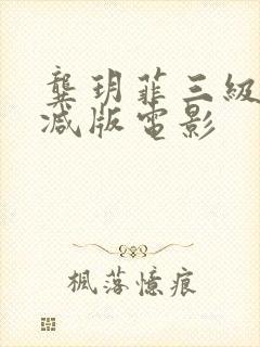 龚玥菲三级无删减版电影