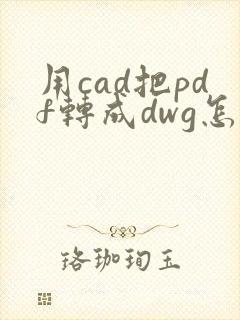 用cad把pdf转成dwg怎么转换