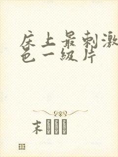 床上最刺激的黄色一级片