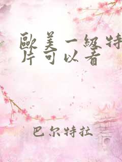 欧美一级特黄大片可以看