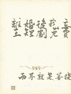 离婚后我立地成王短剧免费观看