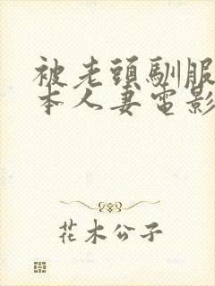 被老头驯服的日本人妻电影