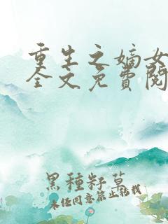 重生之嫡女妖娆全文免费阅读