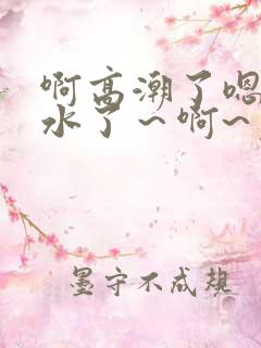 啊高潮了嗯～喷水了～啊~免费视频