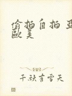 偷拍自拍 亚洲欧美