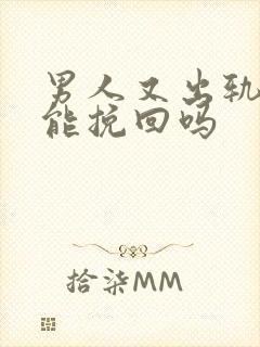 男人又出轨了还能挽回吗