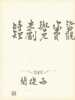 时光与你皆欢喜短剧免费观看全集高清