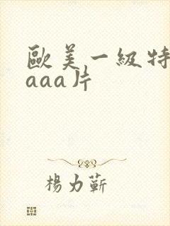 欧美一级特黄级aaa片