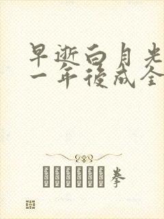 早逝白月光穿十一年后成全家福星第二季2