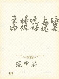 孕妇晚上睡觉穿内裤好还是不好