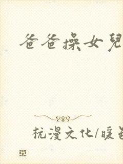 爸爸操女儿逼逼