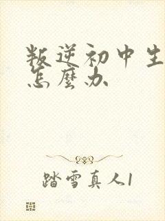 叛逆初中生厌学怎么办