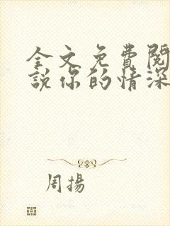 全文免费阅读小说你的情深我不配