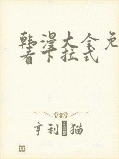 韩漫大全免费观看下拉式