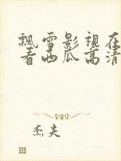 飘雪影视在线观看西瓜高清小说