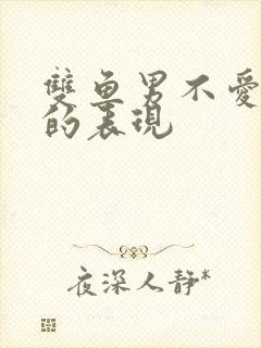 双鱼男不爱你了的表现