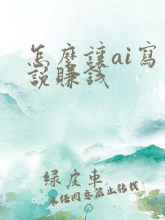 怎么让ai写小说赚钱